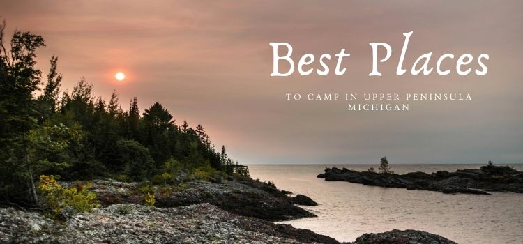 Best Places to Camp in Upper Peninsula Michigan